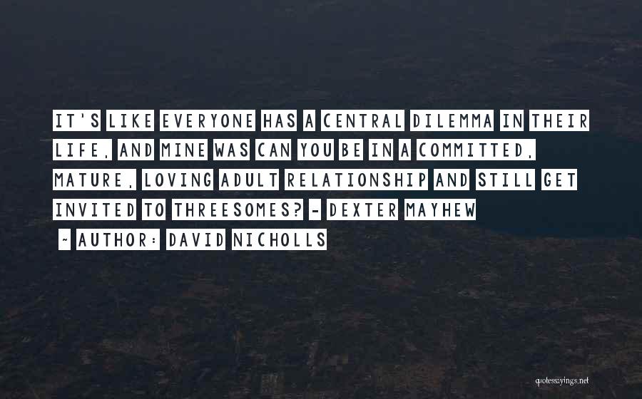 David Nicholls Quotes: It's Like Everyone Has A Central Dilemma In Their Life, And Mine Was Can You Be In A Committed, Mature,