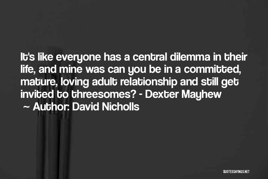 David Nicholls Quotes: It's Like Everyone Has A Central Dilemma In Their Life, And Mine Was Can You Be In A Committed, Mature,