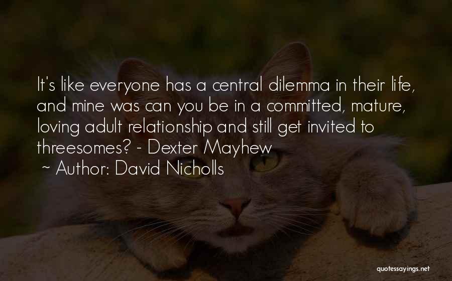 David Nicholls Quotes: It's Like Everyone Has A Central Dilemma In Their Life, And Mine Was Can You Be In A Committed, Mature,