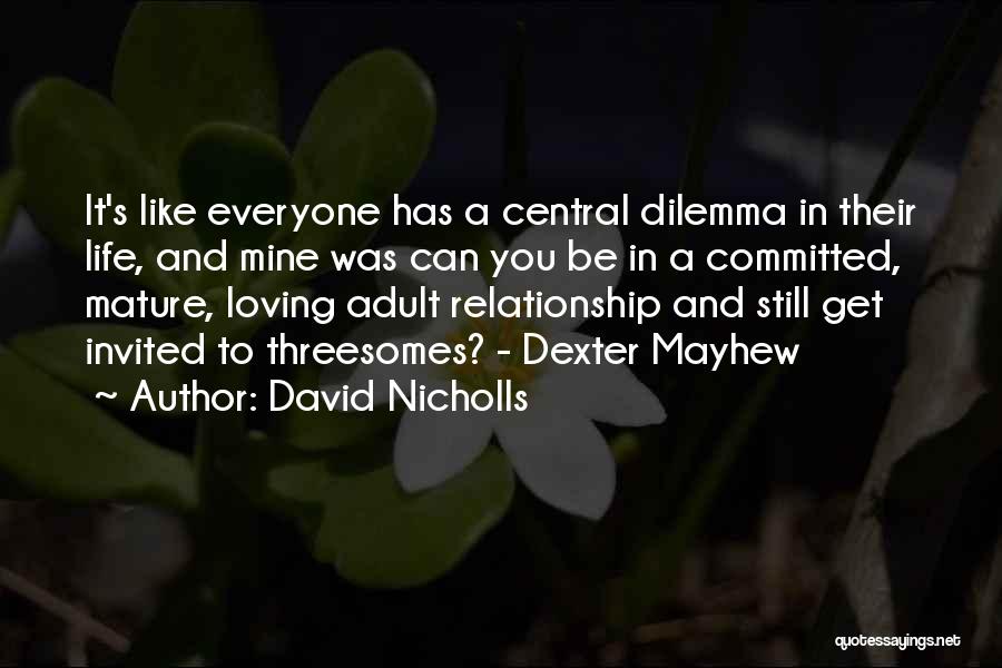 David Nicholls Quotes: It's Like Everyone Has A Central Dilemma In Their Life, And Mine Was Can You Be In A Committed, Mature,