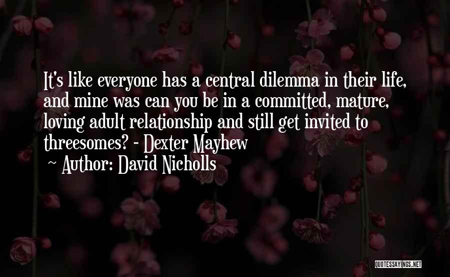 David Nicholls Quotes: It's Like Everyone Has A Central Dilemma In Their Life, And Mine Was Can You Be In A Committed, Mature,