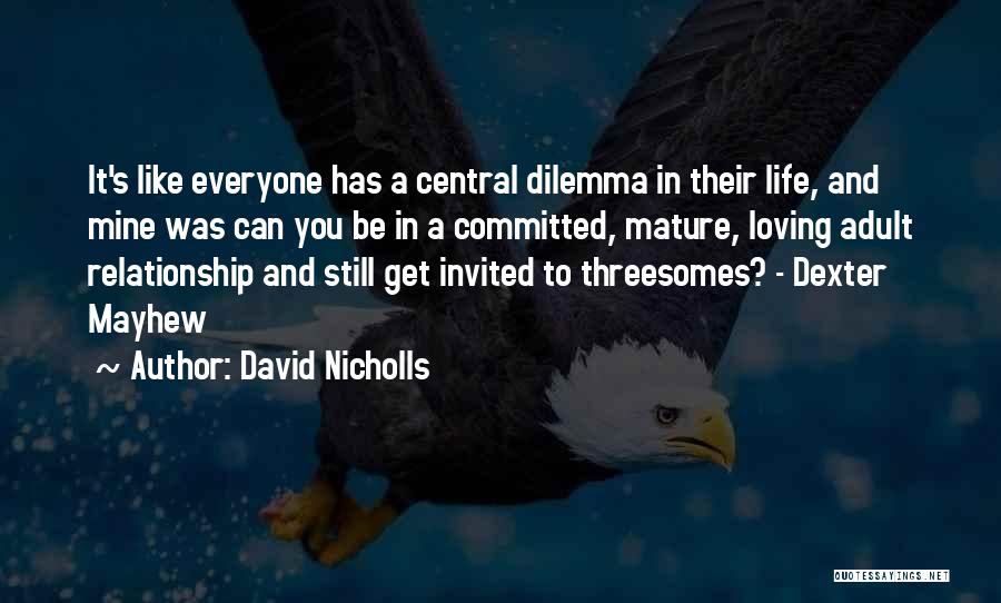 David Nicholls Quotes: It's Like Everyone Has A Central Dilemma In Their Life, And Mine Was Can You Be In A Committed, Mature,