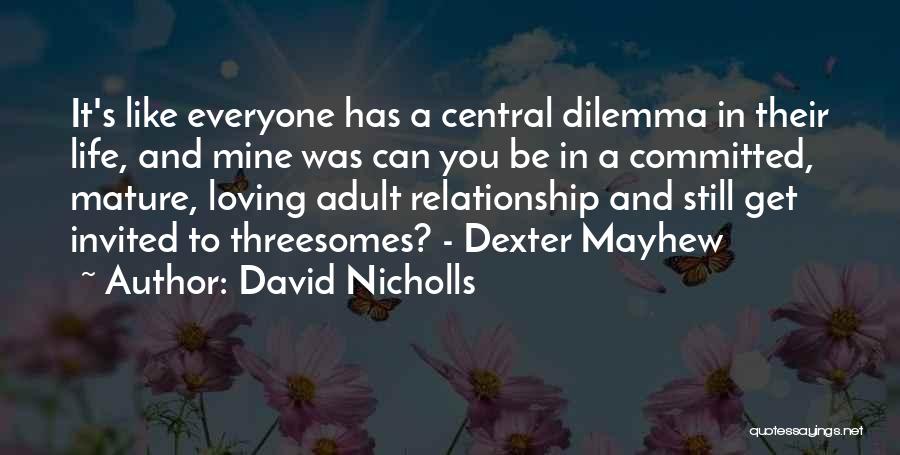 David Nicholls Quotes: It's Like Everyone Has A Central Dilemma In Their Life, And Mine Was Can You Be In A Committed, Mature,