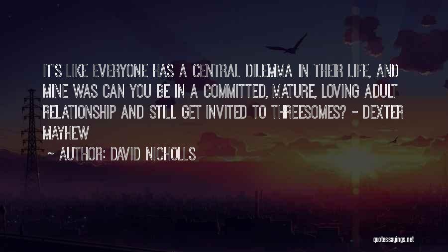 David Nicholls Quotes: It's Like Everyone Has A Central Dilemma In Their Life, And Mine Was Can You Be In A Committed, Mature,