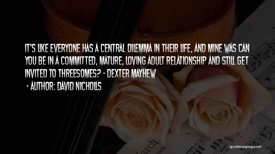 David Nicholls Quotes: It's Like Everyone Has A Central Dilemma In Their Life, And Mine Was Can You Be In A Committed, Mature,