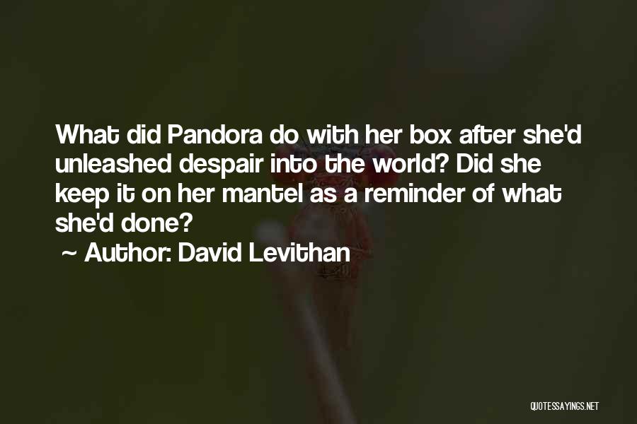 David Levithan Quotes: What Did Pandora Do With Her Box After She'd Unleashed Despair Into The World? Did She Keep It On Her