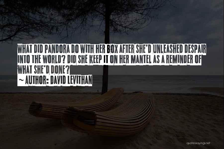 David Levithan Quotes: What Did Pandora Do With Her Box After She'd Unleashed Despair Into The World? Did She Keep It On Her