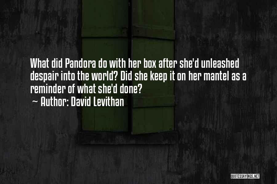 David Levithan Quotes: What Did Pandora Do With Her Box After She'd Unleashed Despair Into The World? Did She Keep It On Her