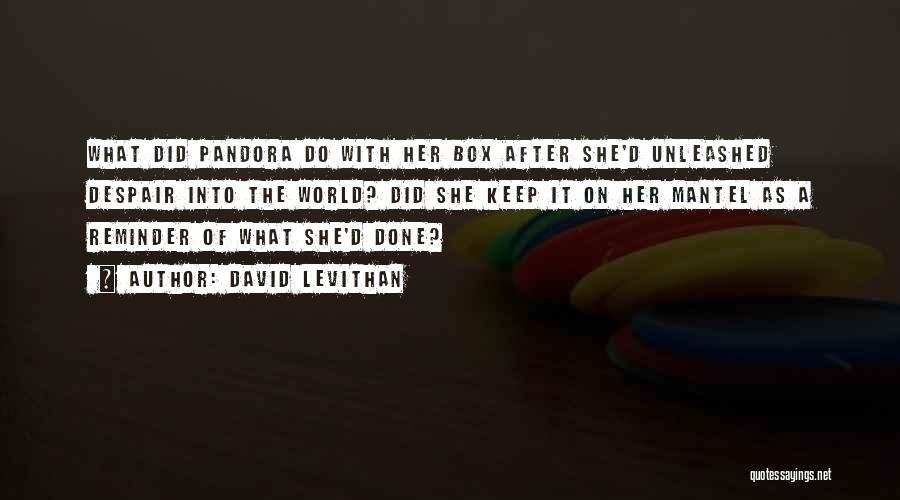 David Levithan Quotes: What Did Pandora Do With Her Box After She'd Unleashed Despair Into The World? Did She Keep It On Her