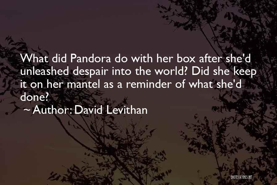 David Levithan Quotes: What Did Pandora Do With Her Box After She'd Unleashed Despair Into The World? Did She Keep It On Her