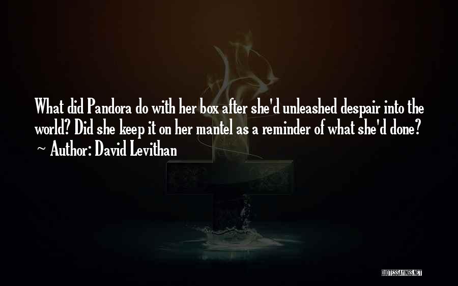 David Levithan Quotes: What Did Pandora Do With Her Box After She'd Unleashed Despair Into The World? Did She Keep It On Her