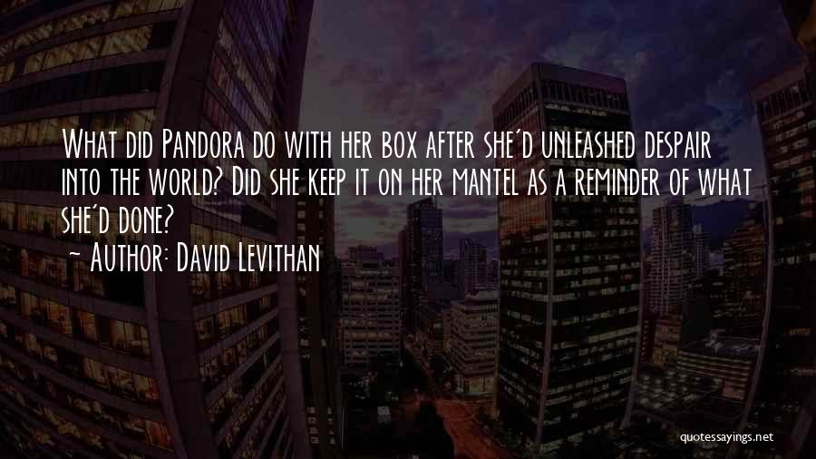 David Levithan Quotes: What Did Pandora Do With Her Box After She'd Unleashed Despair Into The World? Did She Keep It On Her