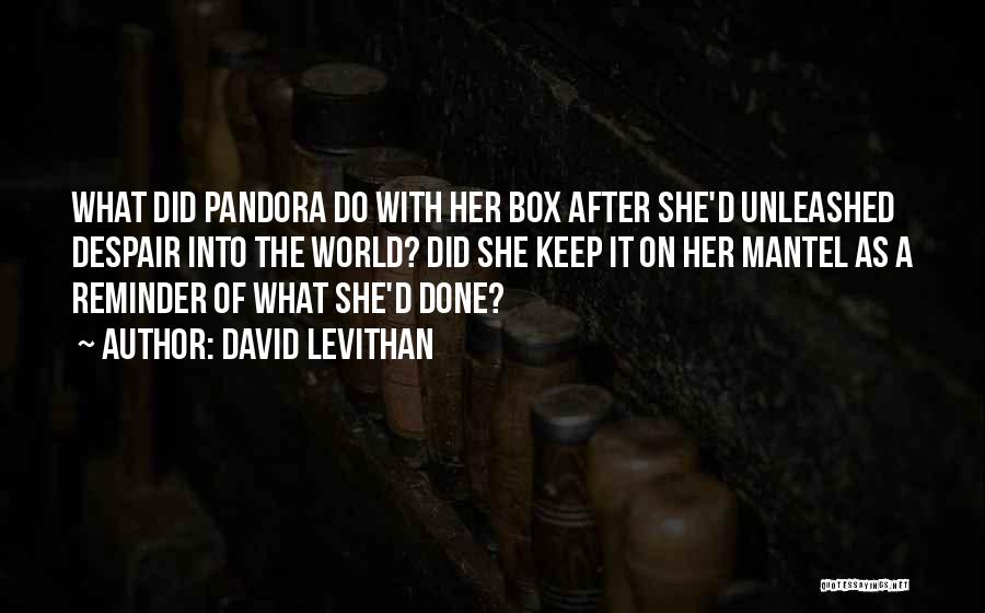 David Levithan Quotes: What Did Pandora Do With Her Box After She'd Unleashed Despair Into The World? Did She Keep It On Her