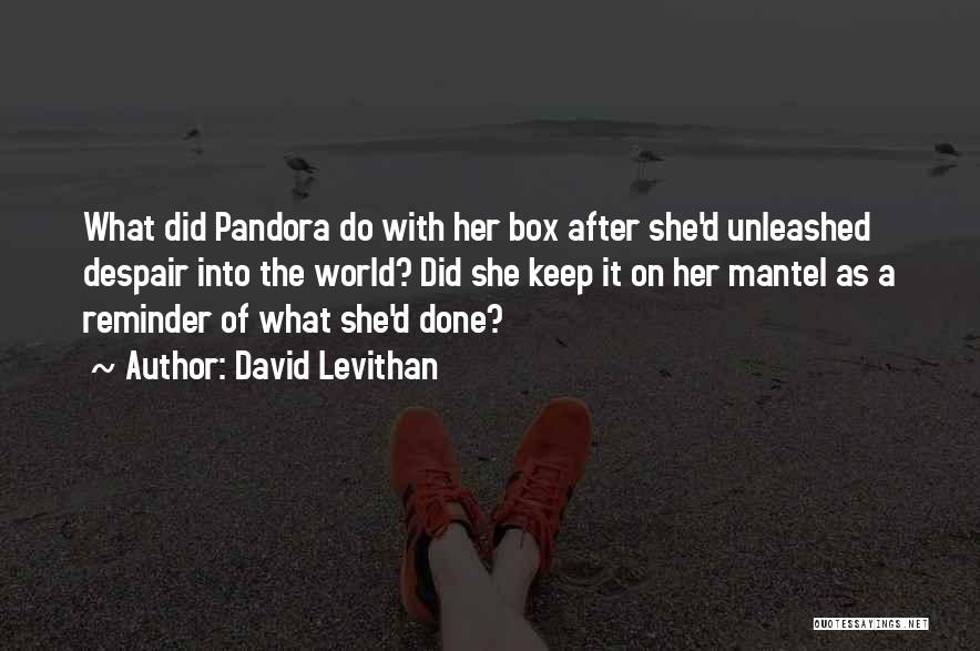 David Levithan Quotes: What Did Pandora Do With Her Box After She'd Unleashed Despair Into The World? Did She Keep It On Her