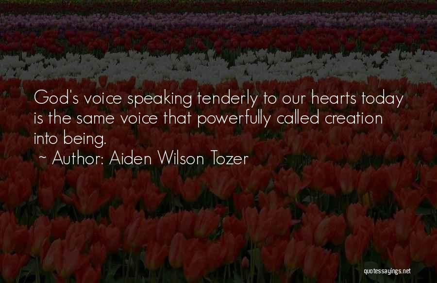 Aiden Wilson Tozer Quotes: God's Voice Speaking Tenderly To Our Hearts Today Is The Same Voice That Powerfully Called Creation Into Being.