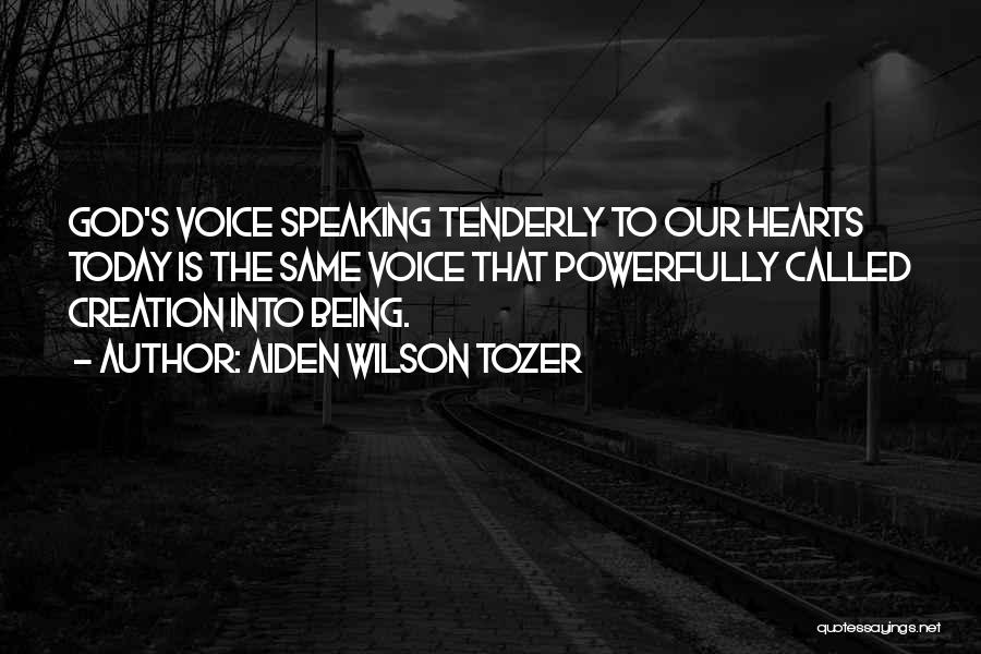 Aiden Wilson Tozer Quotes: God's Voice Speaking Tenderly To Our Hearts Today Is The Same Voice That Powerfully Called Creation Into Being.