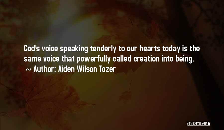 Aiden Wilson Tozer Quotes: God's Voice Speaking Tenderly To Our Hearts Today Is The Same Voice That Powerfully Called Creation Into Being.