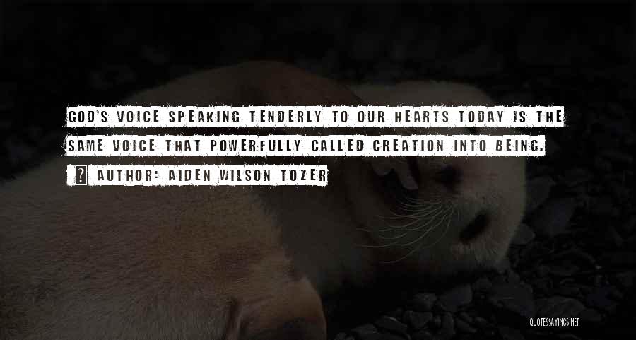 Aiden Wilson Tozer Quotes: God's Voice Speaking Tenderly To Our Hearts Today Is The Same Voice That Powerfully Called Creation Into Being.