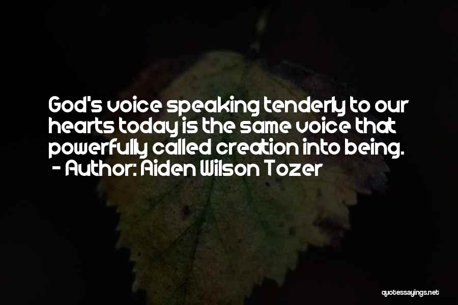 Aiden Wilson Tozer Quotes: God's Voice Speaking Tenderly To Our Hearts Today Is The Same Voice That Powerfully Called Creation Into Being.