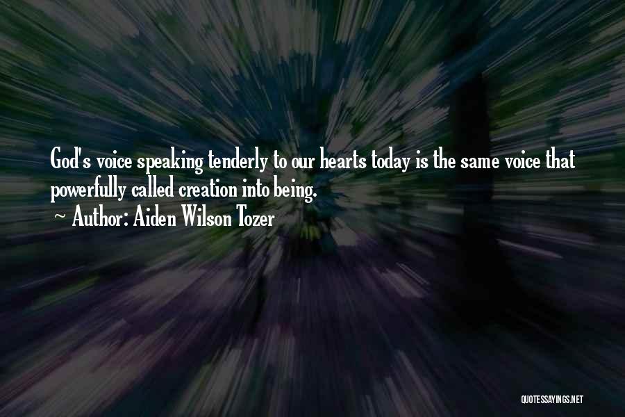 Aiden Wilson Tozer Quotes: God's Voice Speaking Tenderly To Our Hearts Today Is The Same Voice That Powerfully Called Creation Into Being.