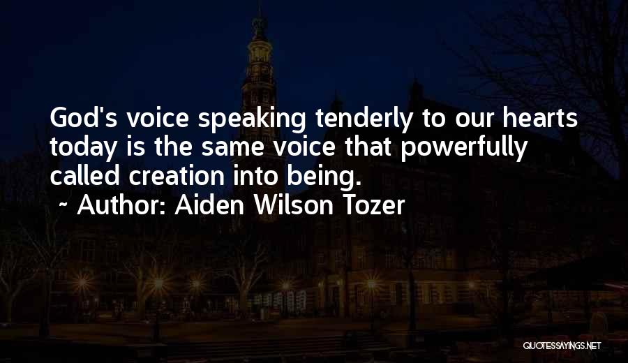 Aiden Wilson Tozer Quotes: God's Voice Speaking Tenderly To Our Hearts Today Is The Same Voice That Powerfully Called Creation Into Being.