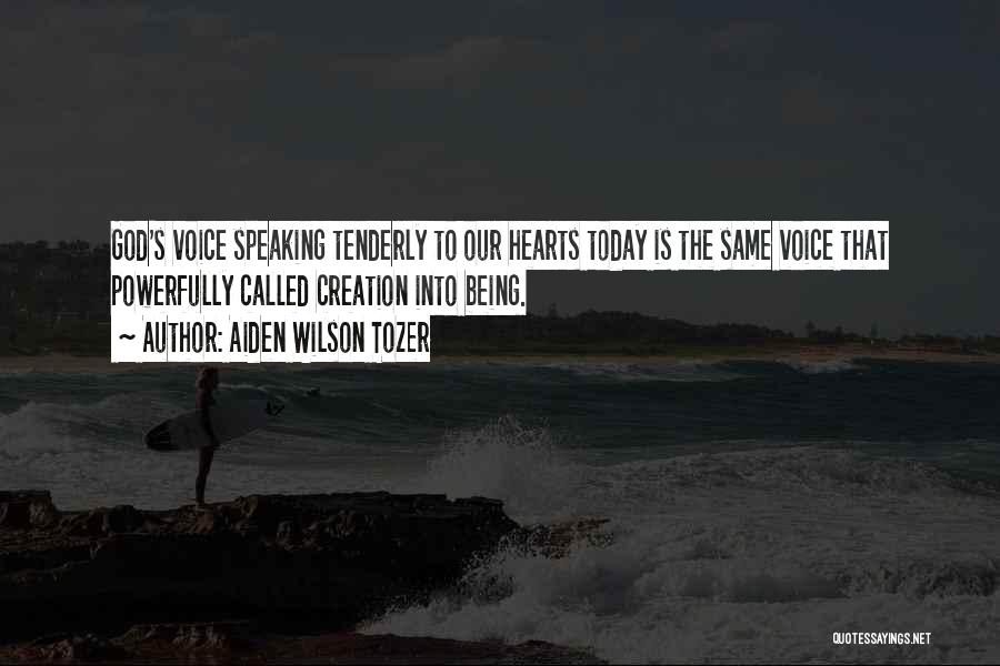 Aiden Wilson Tozer Quotes: God's Voice Speaking Tenderly To Our Hearts Today Is The Same Voice That Powerfully Called Creation Into Being.