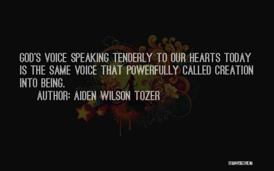 Aiden Wilson Tozer Quotes: God's Voice Speaking Tenderly To Our Hearts Today Is The Same Voice That Powerfully Called Creation Into Being.