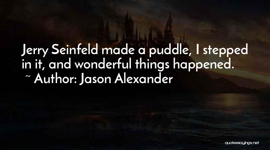 Jason Alexander Quotes: Jerry Seinfeld Made A Puddle, I Stepped In It, And Wonderful Things Happened.