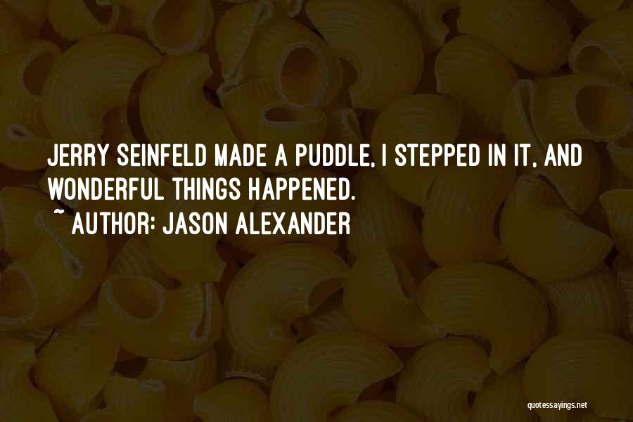 Jason Alexander Quotes: Jerry Seinfeld Made A Puddle, I Stepped In It, And Wonderful Things Happened.