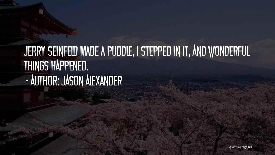 Jason Alexander Quotes: Jerry Seinfeld Made A Puddle, I Stepped In It, And Wonderful Things Happened.