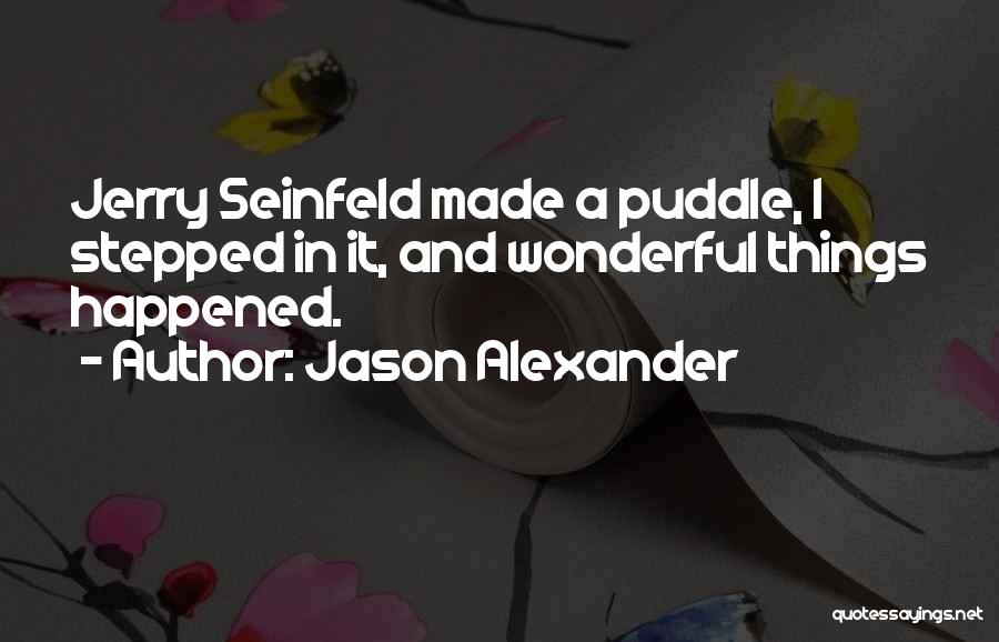 Jason Alexander Quotes: Jerry Seinfeld Made A Puddle, I Stepped In It, And Wonderful Things Happened.
