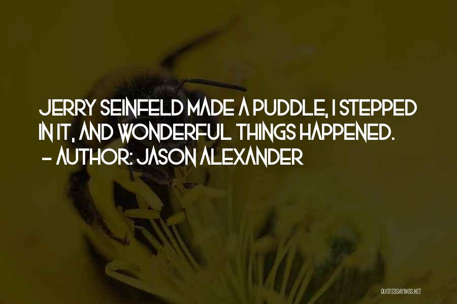 Jason Alexander Quotes: Jerry Seinfeld Made A Puddle, I Stepped In It, And Wonderful Things Happened.