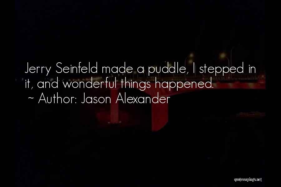 Jason Alexander Quotes: Jerry Seinfeld Made A Puddle, I Stepped In It, And Wonderful Things Happened.