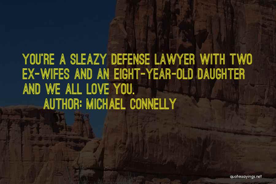 Michael Connelly Quotes: You're A Sleazy Defense Lawyer With Two Ex-wifes And An Eight-year-old Daughter And We All Love You.