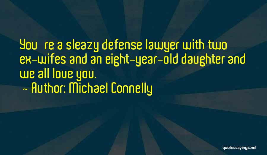 Michael Connelly Quotes: You're A Sleazy Defense Lawyer With Two Ex-wifes And An Eight-year-old Daughter And We All Love You.