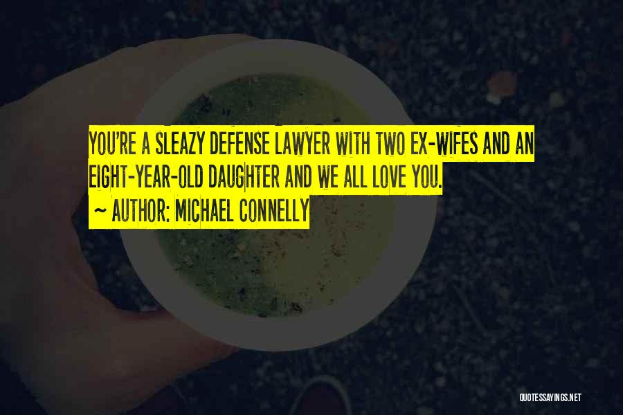 Michael Connelly Quotes: You're A Sleazy Defense Lawyer With Two Ex-wifes And An Eight-year-old Daughter And We All Love You.