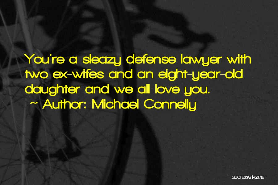 Michael Connelly Quotes: You're A Sleazy Defense Lawyer With Two Ex-wifes And An Eight-year-old Daughter And We All Love You.