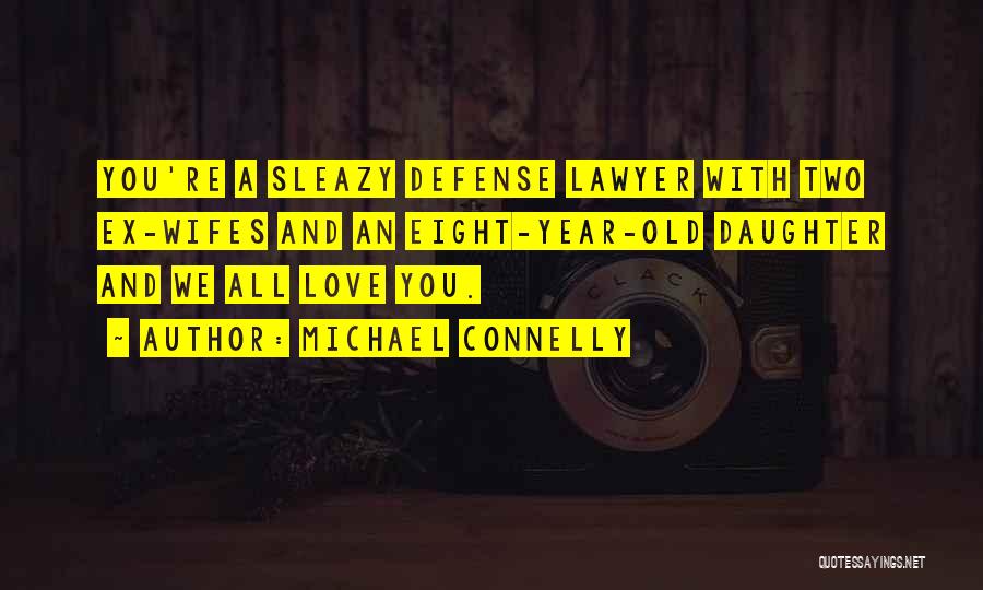 Michael Connelly Quotes: You're A Sleazy Defense Lawyer With Two Ex-wifes And An Eight-year-old Daughter And We All Love You.