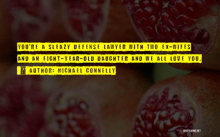 Michael Connelly Quotes: You're A Sleazy Defense Lawyer With Two Ex-wifes And An Eight-year-old Daughter And We All Love You.