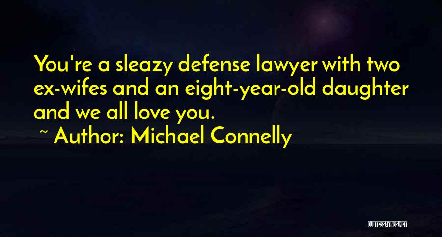 Michael Connelly Quotes: You're A Sleazy Defense Lawyer With Two Ex-wifes And An Eight-year-old Daughter And We All Love You.