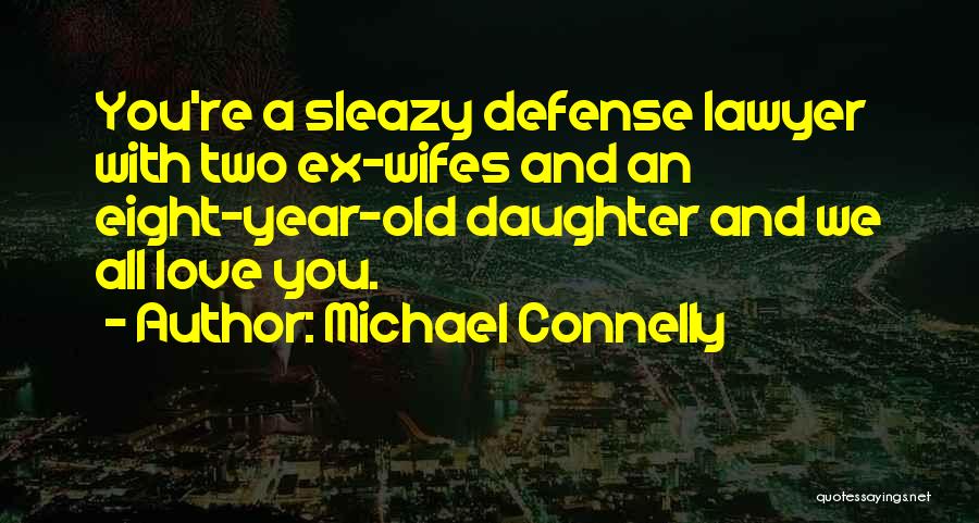 Michael Connelly Quotes: You're A Sleazy Defense Lawyer With Two Ex-wifes And An Eight-year-old Daughter And We All Love You.