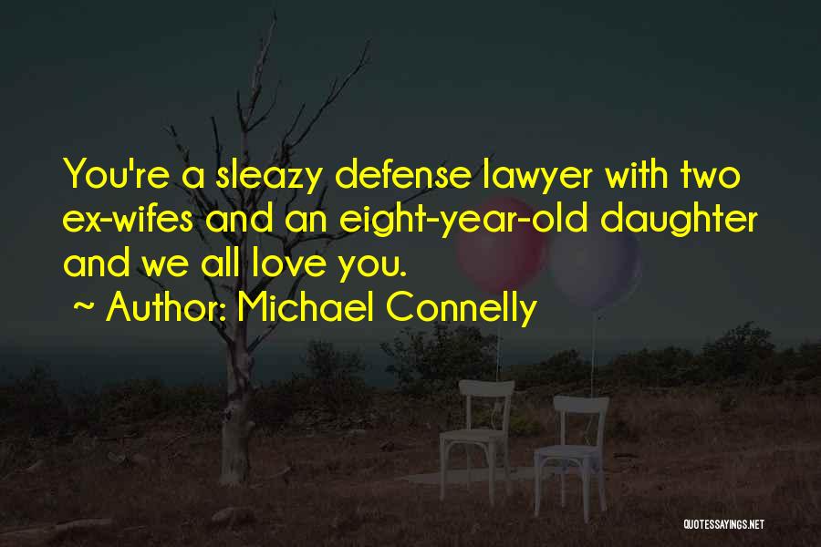 Michael Connelly Quotes: You're A Sleazy Defense Lawyer With Two Ex-wifes And An Eight-year-old Daughter And We All Love You.