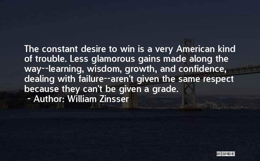 William Zinsser Quotes: The Constant Desire To Win Is A Very American Kind Of Trouble. Less Glamorous Gains Made Along The Way--learning, Wisdom,