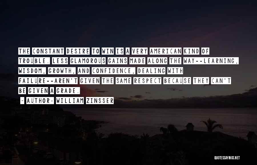 William Zinsser Quotes: The Constant Desire To Win Is A Very American Kind Of Trouble. Less Glamorous Gains Made Along The Way--learning, Wisdom,
