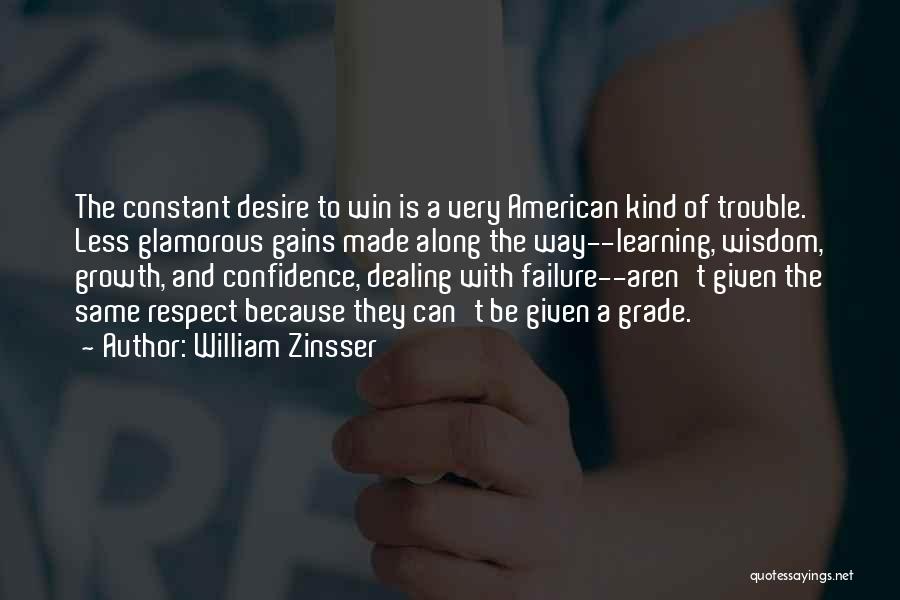 William Zinsser Quotes: The Constant Desire To Win Is A Very American Kind Of Trouble. Less Glamorous Gains Made Along The Way--learning, Wisdom,