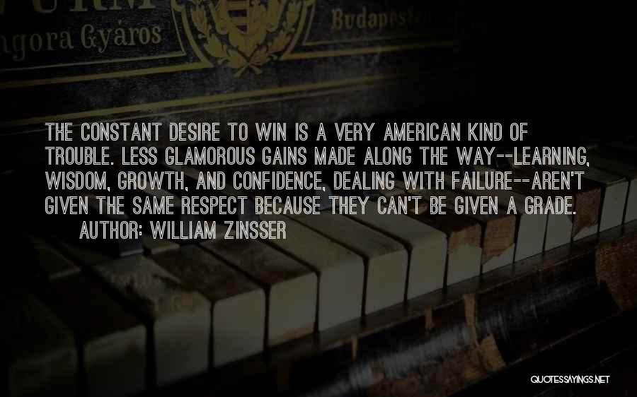 William Zinsser Quotes: The Constant Desire To Win Is A Very American Kind Of Trouble. Less Glamorous Gains Made Along The Way--learning, Wisdom,