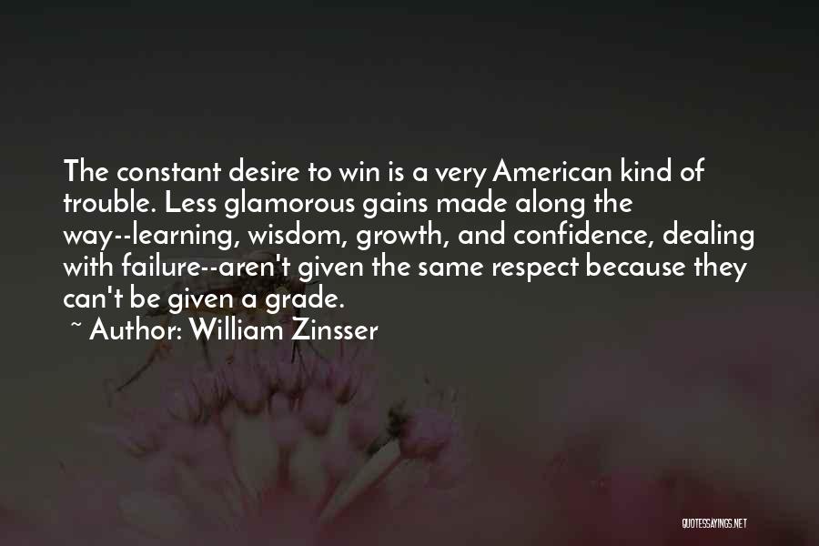 William Zinsser Quotes: The Constant Desire To Win Is A Very American Kind Of Trouble. Less Glamorous Gains Made Along The Way--learning, Wisdom,
