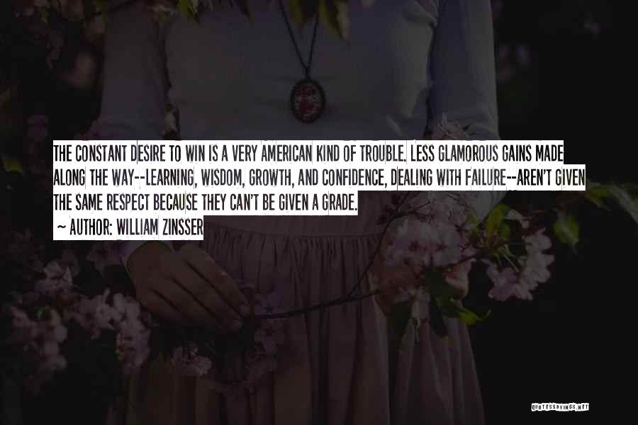 William Zinsser Quotes: The Constant Desire To Win Is A Very American Kind Of Trouble. Less Glamorous Gains Made Along The Way--learning, Wisdom,