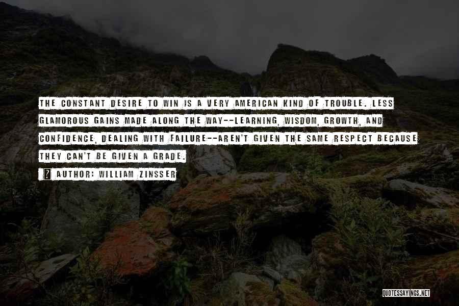 William Zinsser Quotes: The Constant Desire To Win Is A Very American Kind Of Trouble. Less Glamorous Gains Made Along The Way--learning, Wisdom,