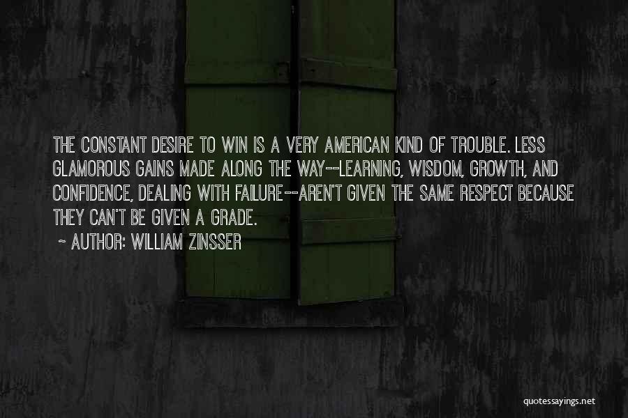 William Zinsser Quotes: The Constant Desire To Win Is A Very American Kind Of Trouble. Less Glamorous Gains Made Along The Way--learning, Wisdom,